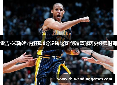 雷吉·米勒8秒内狂砍8分逆转比赛 创造篮球历史经典时刻