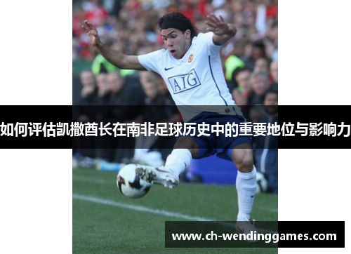 如何评估凯撒酋长在南非足球历史中的重要地位与影响力