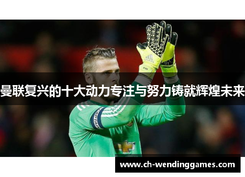 曼联复兴的十大动力专注与努力铸就辉煌未来