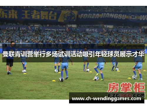 曼联青训营举行多场试训活动吸引年轻球员展示才华 曼联青训营举行多场试训活动吸引年轻球员展示才华