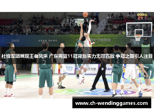 杜锋军团展现王者风采 广东男篮11冠背后实力无可匹敌 争冠之路引人注目